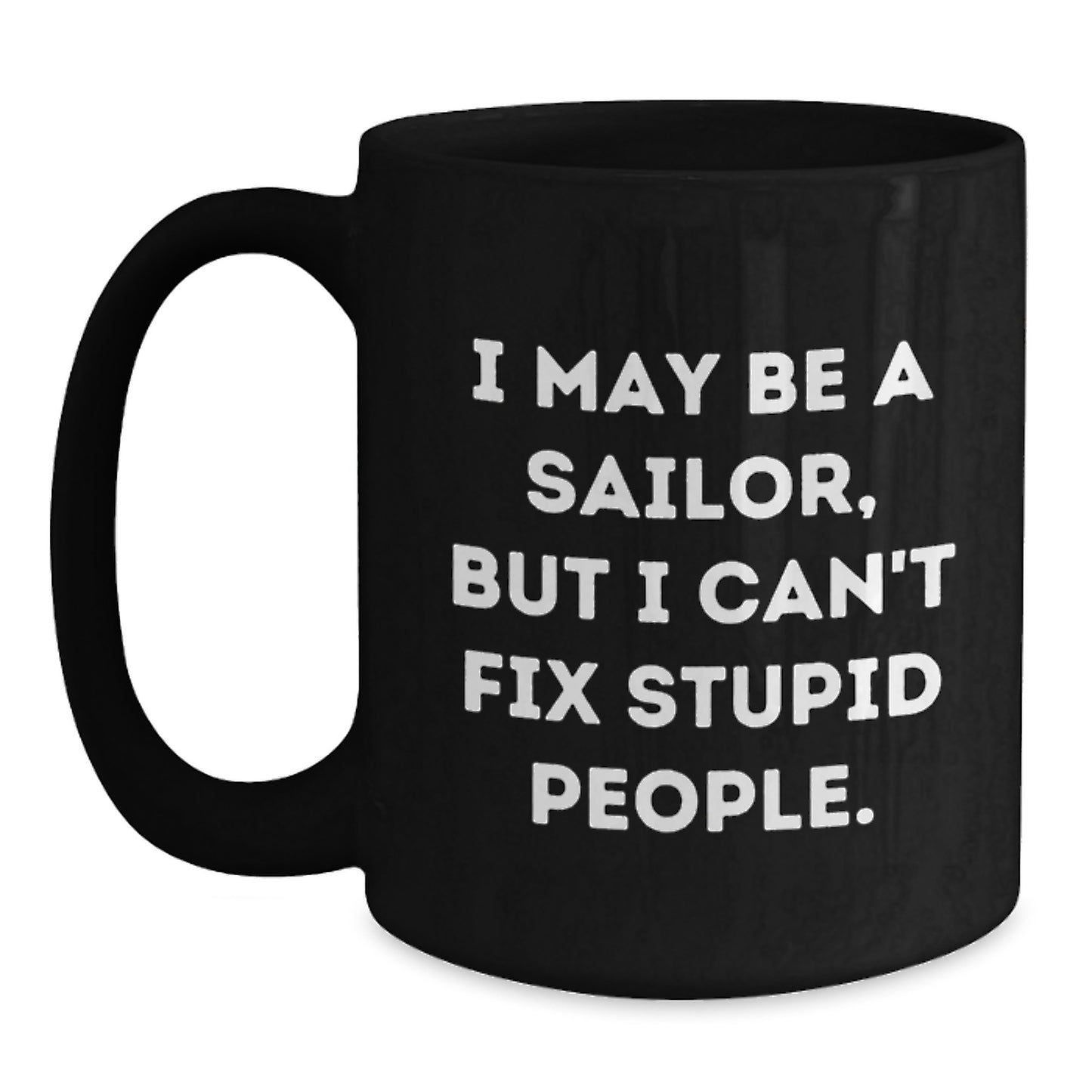 Funny Sailor Gifts from Men to Men, Black Coffee Mug, I May Be A Sailor, But I Cant Fix Stupid People. - Main