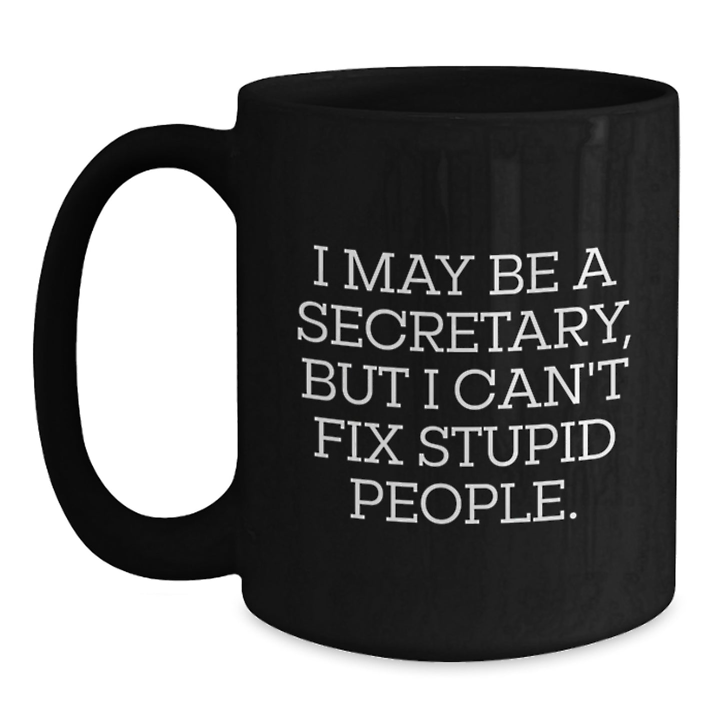 Funny Secretary Gifts from Friends for Graduation Unique Black Coffee Mugs - I May Be A Secretary, But I Can't Fix Stupid People. Quote Ceramic Mug - 11oz or 15oz Capacity - Main