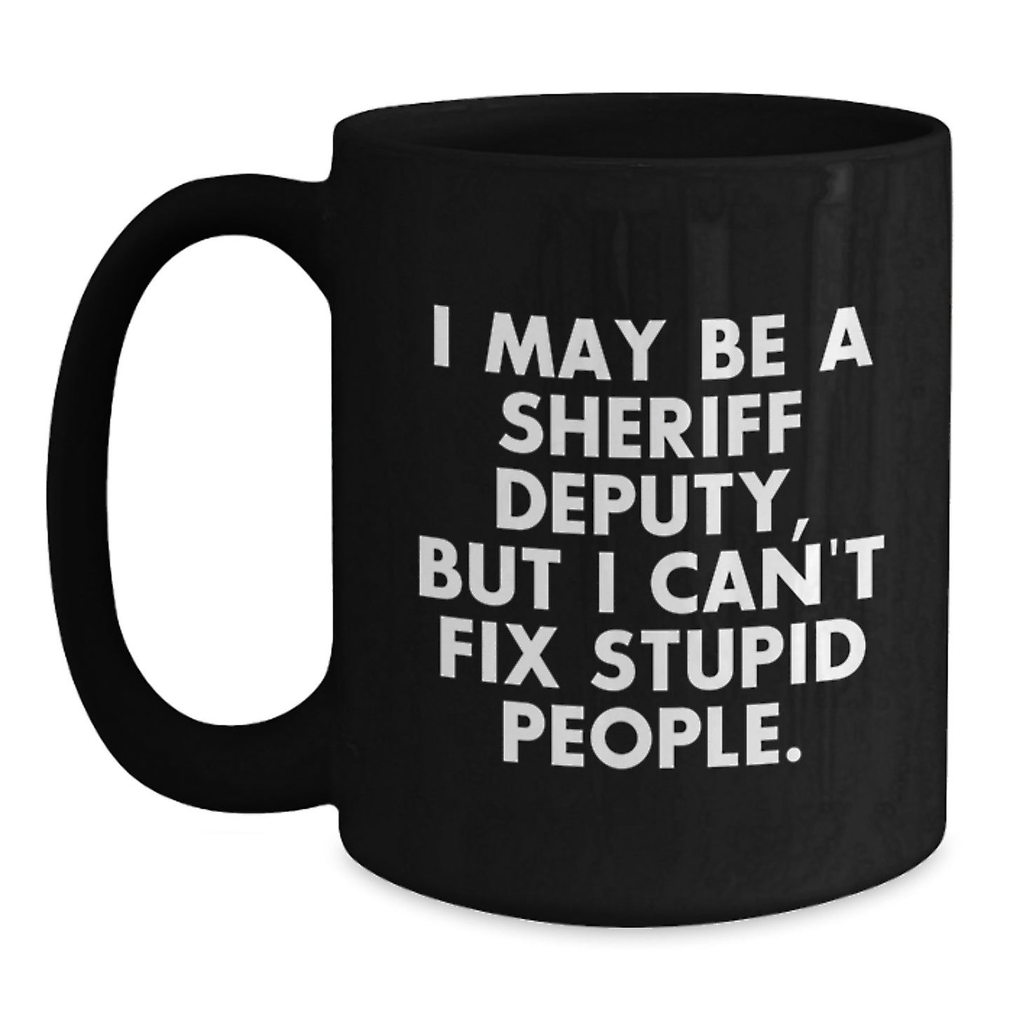 Funny Sheriff Deputy Gifts for Men Friends Family - I May Be A Sheriff Deputy, But I Can't Fix Stupid People. Black Coffee Mug - Main