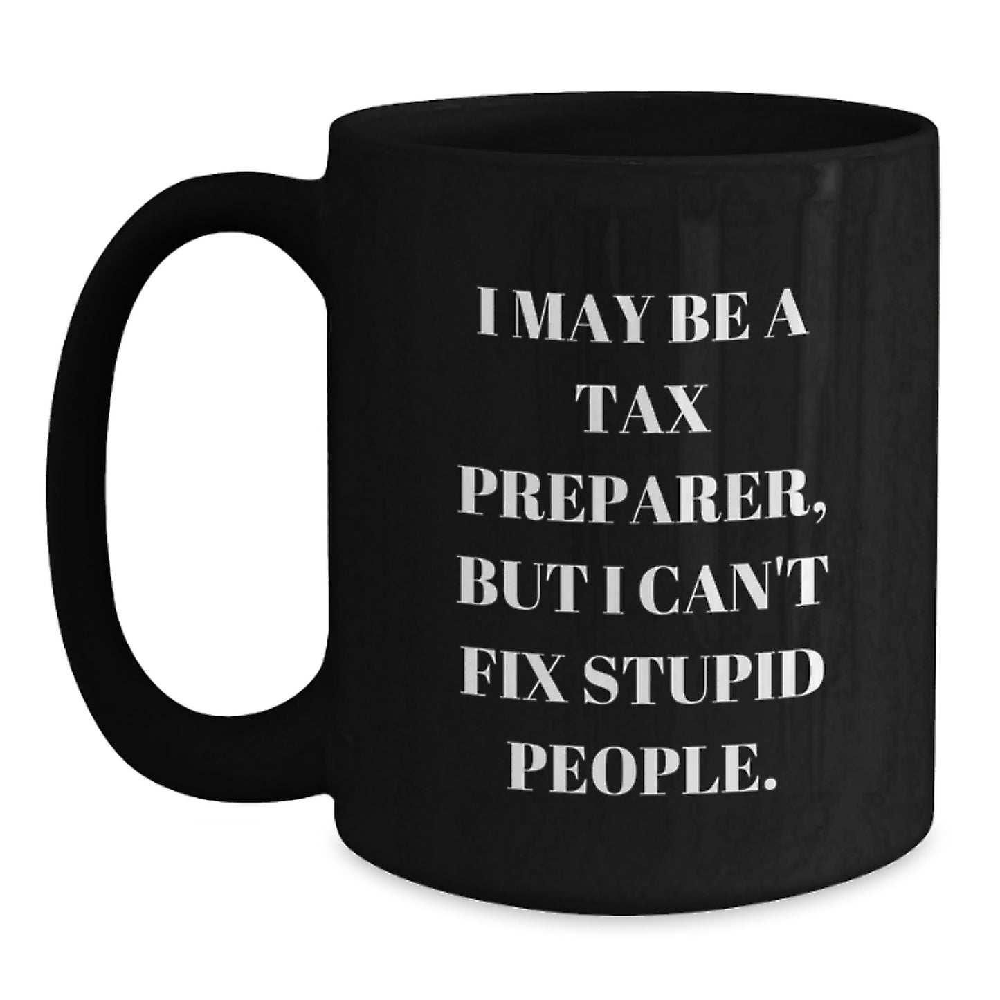 Funny Tax Preparer Gifts for Men, Women, Coworkers, or Family - Black Coffee Mug - I May Be A Tax Preparer, But I Can't Fix Stupid People. - Main