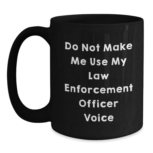 Law Enforcement Officer Black Coffee Mug, Funny Graduation, 'Do Not Make Me Use My Law Enforcement Officer Voice', Gifts from Friends, Gifts for Men - Main