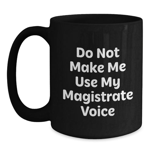 Funny Magistrate Gifts for Mom - 'Do Not Make Me Use My Magistrate Voice' Black Coffee Mug, Unique Mother's Day Unique Gifts from Men to Women, 11oz or 15oz Ceramic Mug - Main