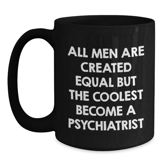 Funny Psychologist Gifts from Men, Friends, Family for Graduation Unique Gifts - Black Coffee Mug with 'All Men Are Created Equal But The Coolest Become A Psychiatrist' Quote - Main