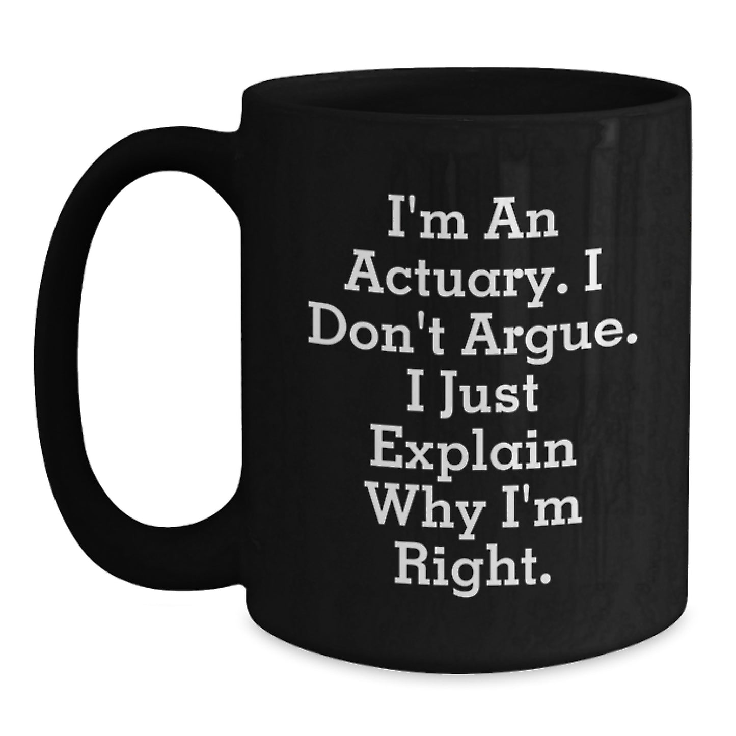 Funny Actuary Gifts for Men, Black Coffee Mug, Unique Christmas Memorable Presents from Coworkers, Friends, Family - 'I'm An Actuary. I Don't Argue. I Just Explain Why I'm Right.' - Main