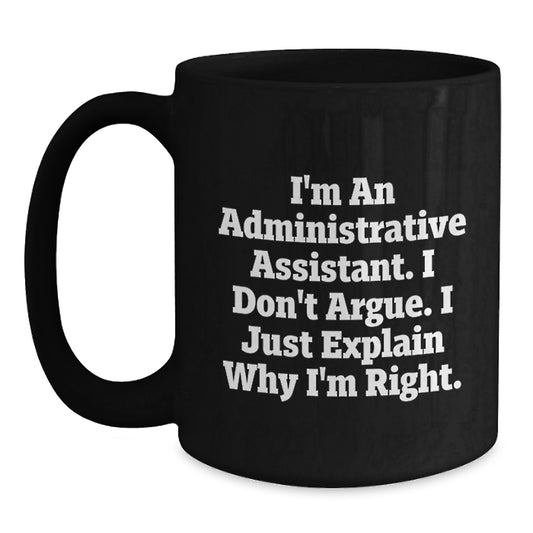 Funny Administrative Assistant Gifts for Mom, Black Coffee Mug, I'm An Administrative Assistant. I Don't Argue. I Just Explain Why I'm Right. Gifts from Family, Perfect for Mom on Mother's Day - Main