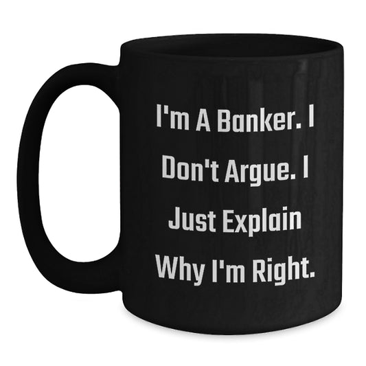 Funny Banker Gifts, Christmas Unique Mugs for Men, Women, Friends, Coworkers, Family - Banker Coffee Mug - 'I'm A Banker. I Don't Argue. I Just Explain Why I'm Right.' - Main