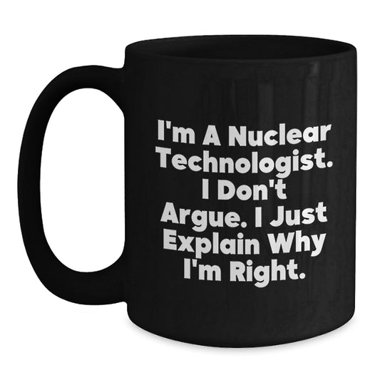 Nuclear Technologist Gifts Funny Graduation Unique Gifts from Family Friends - Black Coffee Mug 'I'm A Nuclear Technologist. I Don't Argue. I Just Explain Why I'm Right.' - Main