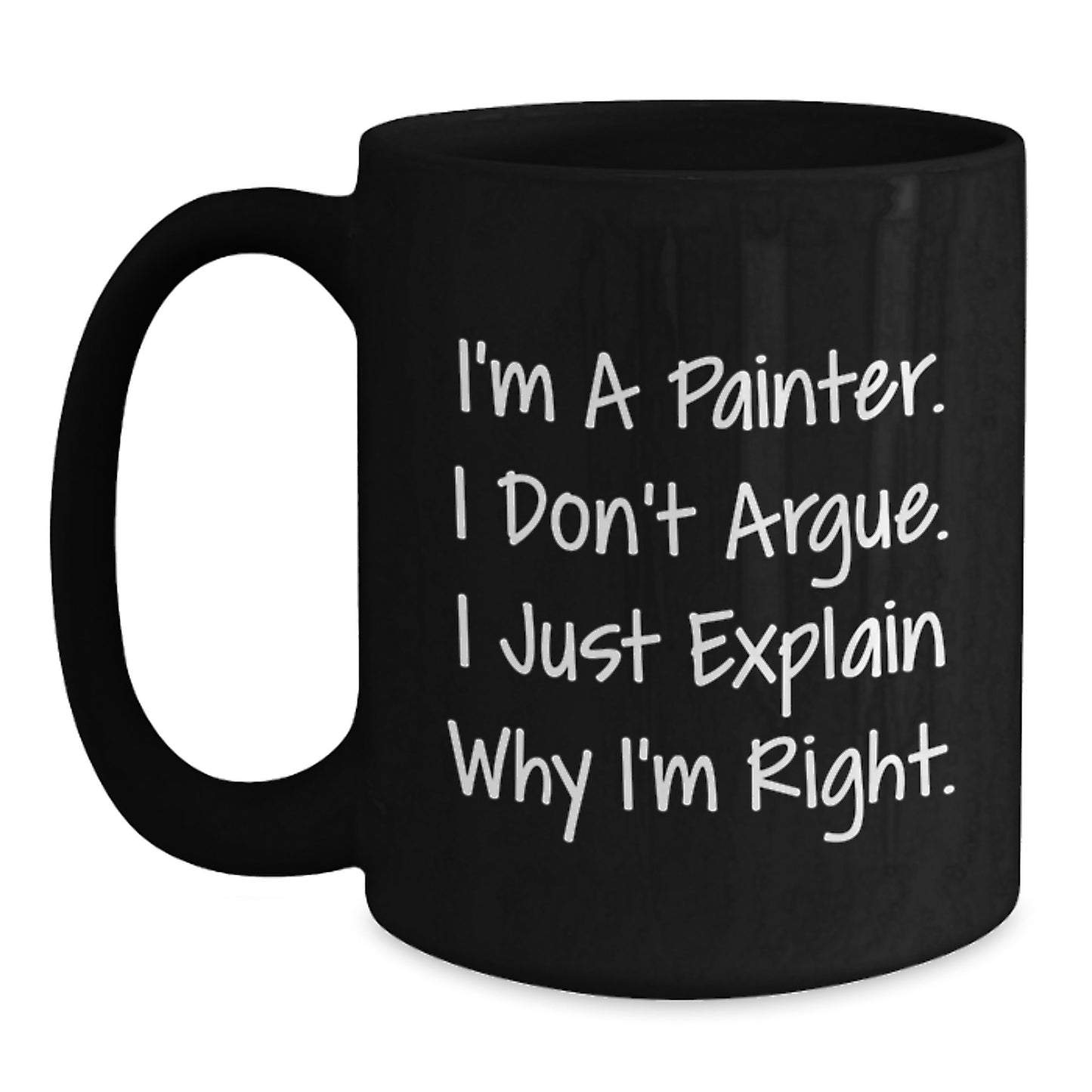 Funny Painter Gifts from Friends for the Graduation Unique, Black Coffee Mug with I'm A Painter. I Don't Argue. I Just Explain Why I'm Right. Quote, 11oz or 15oz Ceramic - Main