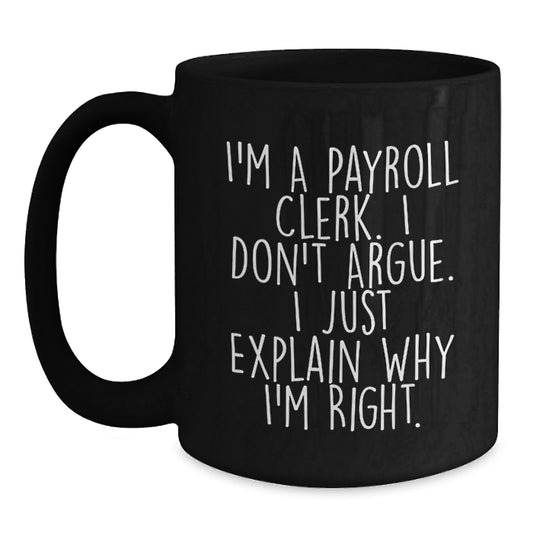 Funny Payroll Clerk Gifts from Friends for Payroll Clerk, Black Coffee Mug, Graduation Unique Gifts, 'I'm A Payroll Clerk. I Don't Argue. I Just Explain Why I'm Right.' - Main