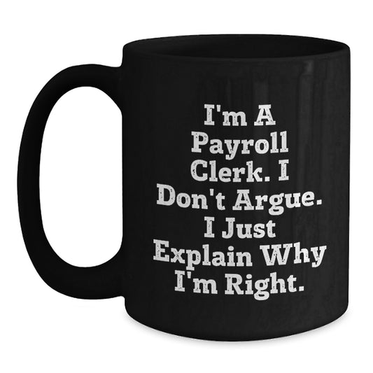 Funny Payroll Clerk Gifts for Men from Friends, Black Coffee Mug, 'I'm A Payroll Clerk. I Don't Argue. I Just Explain Why I'm Right.' - Main