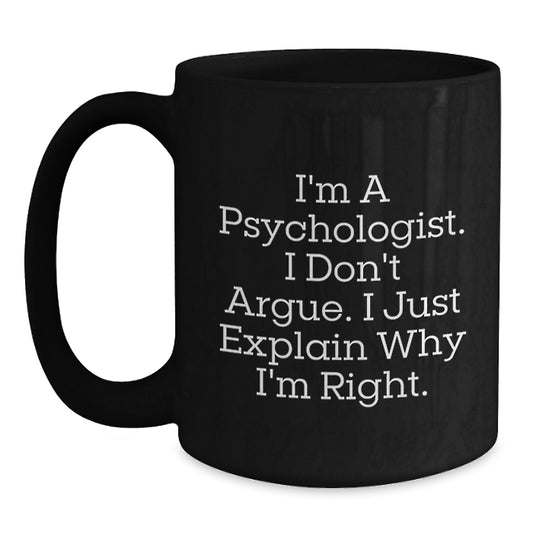 Funny Psychologist Gifts for Friends, Birthday Unique Coffee Mug, I'm A Psychologist. I Don't Argue. I Just Explain Why I'm Right. Black Ceramic Mug - Main