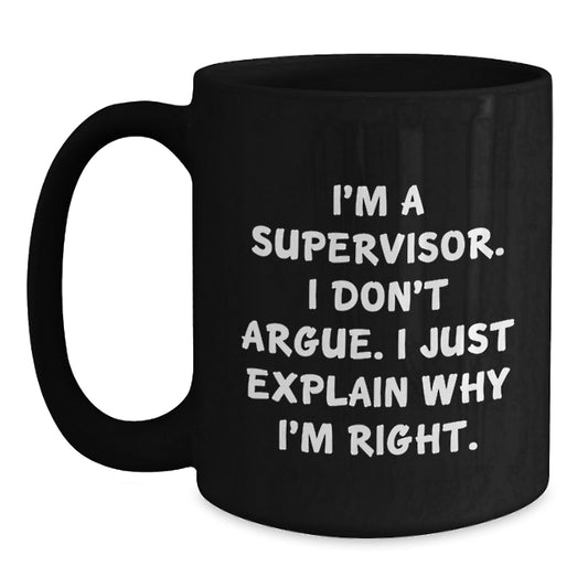Funny Supervisor Gifts from Friends to Supervisor Graduation Unique Mugs, Black Coffee Mug, I'm A Supervisor. I Don't Argue. I Just Explain Why I'm Right. - Main