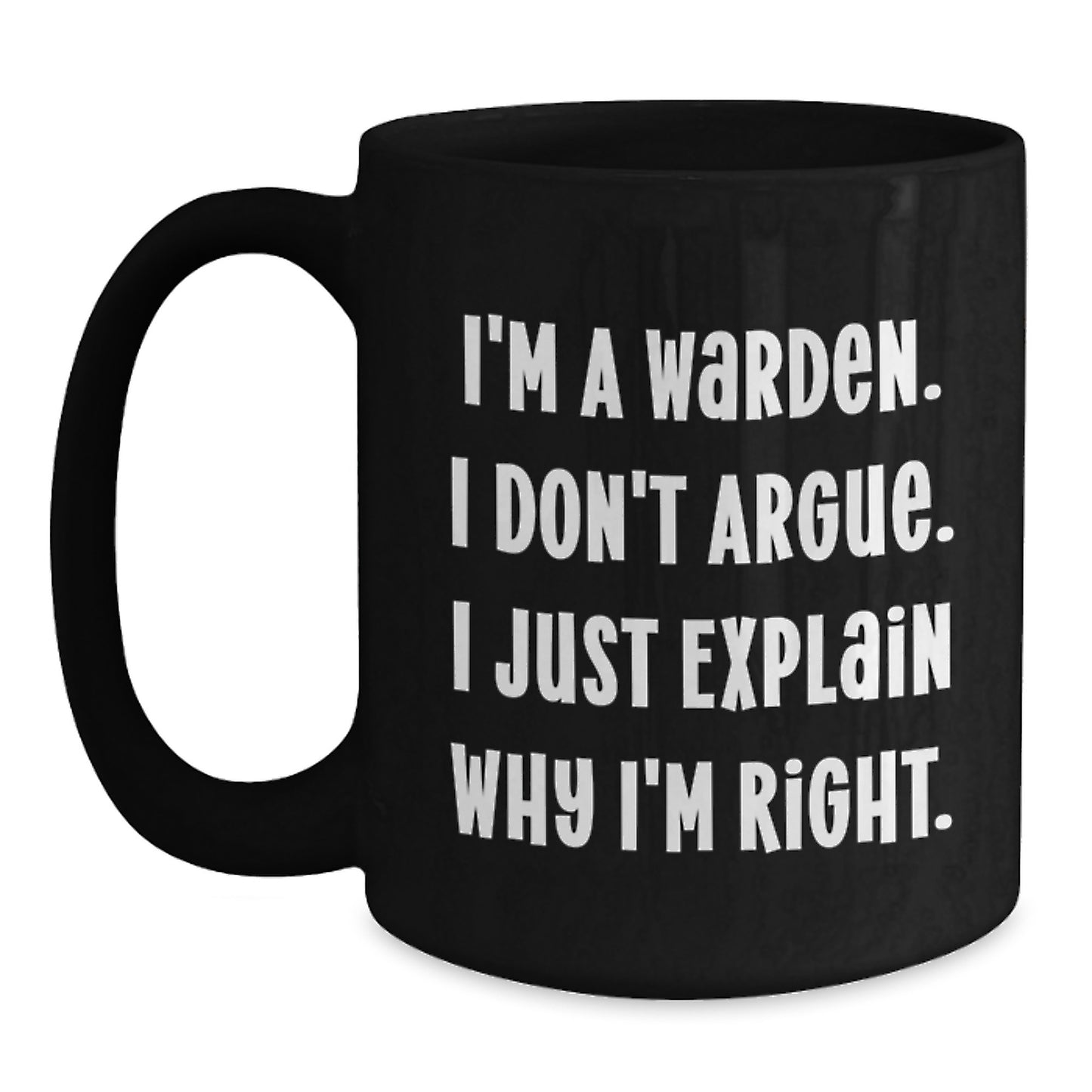 Warden Gifts from Friends and Family - I'm A Warden. I Don't Argue. Just Explain Why I'm Right. - Funny Black Coffee Mug for Graduation Unique Gifts - Main