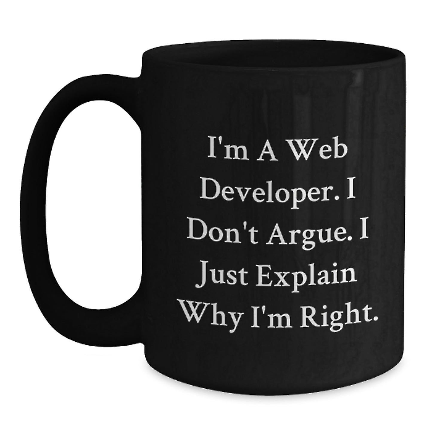 Funny Web Developer Gifts from Friends for Graduation Unique Black Coffee Mug - I'm A Web Developer, I Don't Argue, I Just Explain Why I'm Right. - Main