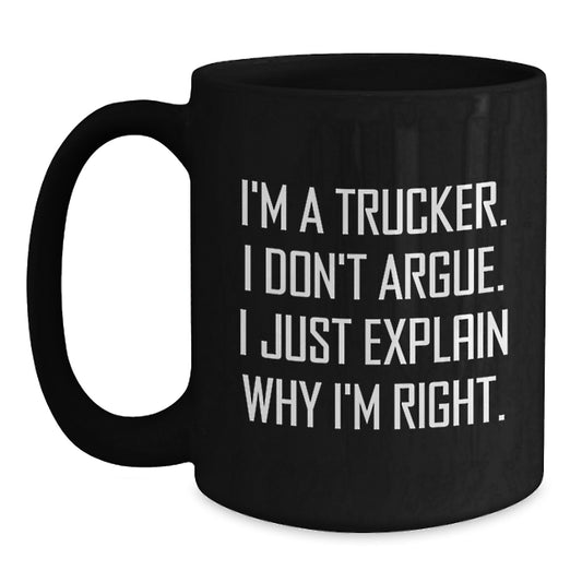 Funny Trucker Gifts from Family, Friends for Men Graduation Unique Black Coffee Mugs, I'm A Trucker. I Don't Argue. I Just Explain Why I'm Right. - Main