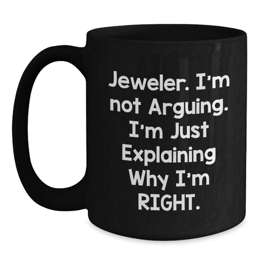 Funny Jeweler Gifts from Friends - Black Coffee Mug, 'I'm Not Arguing. I'm Just Explaining Why I'm Right.' for Graduation, Unique Gifts for Him or Her - Main