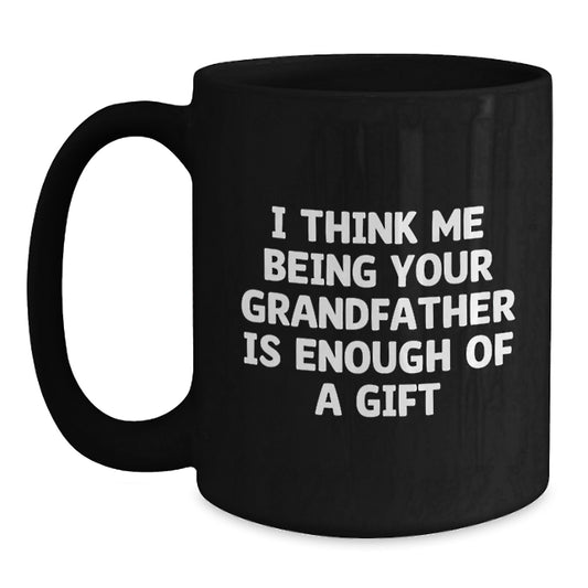 Funny Grandfather Gifts from Men - Grandfather Black Coffee Mug for Dad, Unique Gifts for Grandfather, 'I Think Me Being Your Grandfather Is Enough Of A Gift' Mug - Main