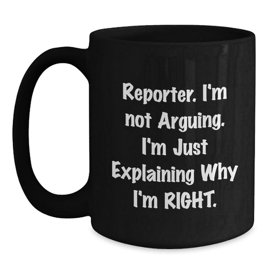 Funny Gifts from Men to Reporter Friends and Family - Black Coffee Mug - Reporter I'm Not Arguing, I'm Just Explaining Why I'm Right - Graduation Unique Gifts - Main