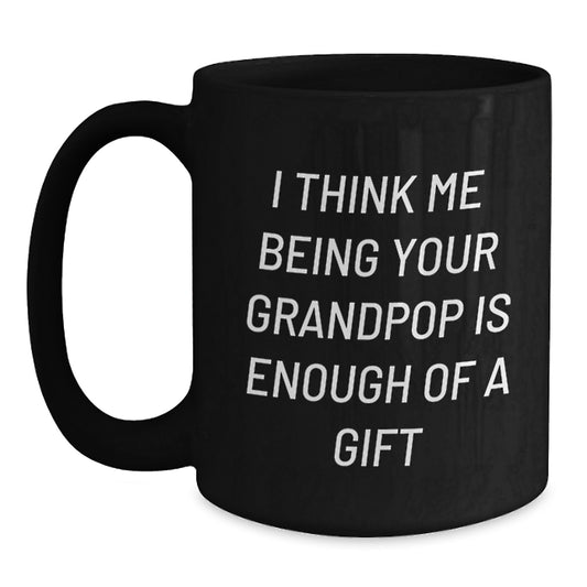 Funny Grandpop Gifts from Family for Graduation, I Think Me Being Your Grandpop Is Enough Of A Gift Black Coffee Mug, 11oz or 15oz Black Ceramic Mug - Main