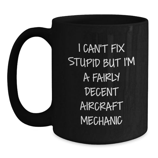 Funny Aircraft Mechanic Gifts, I Can't Fix Stupid But I'm A Fairly Decent Mugs for Graduation, Black Coffee Mug from Friends or Family - Main