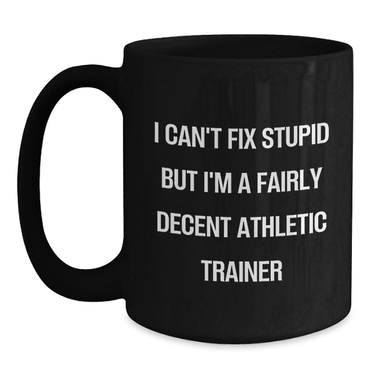 Funny Athletic Trainer Gifts from Men to Women Friends and Family for Graduation, Funny Athletic Trainer Black Coffee Mug Quote 'I Can't Fix Stupid But I'm A Fairly Decent Athletic Trainer' - Main