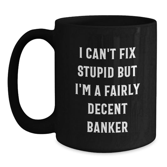 Funny Banker Gifts from Men Gifts for Banker Friends' Graduation Unique Black Coffee Mug - 'I Can't Fix Stupid But I'm A Fairly Decent Banker' Quote - Main