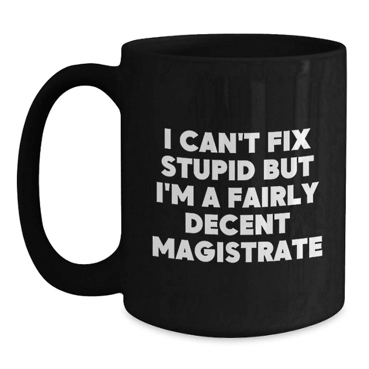 Funny Magistrate Gifts for Graduation - I Can't Fix Stupid But I'm A Fairly Decent Magistrate Black Coffee Mug for Men, Women, Friends, Coworkers, Family - Main