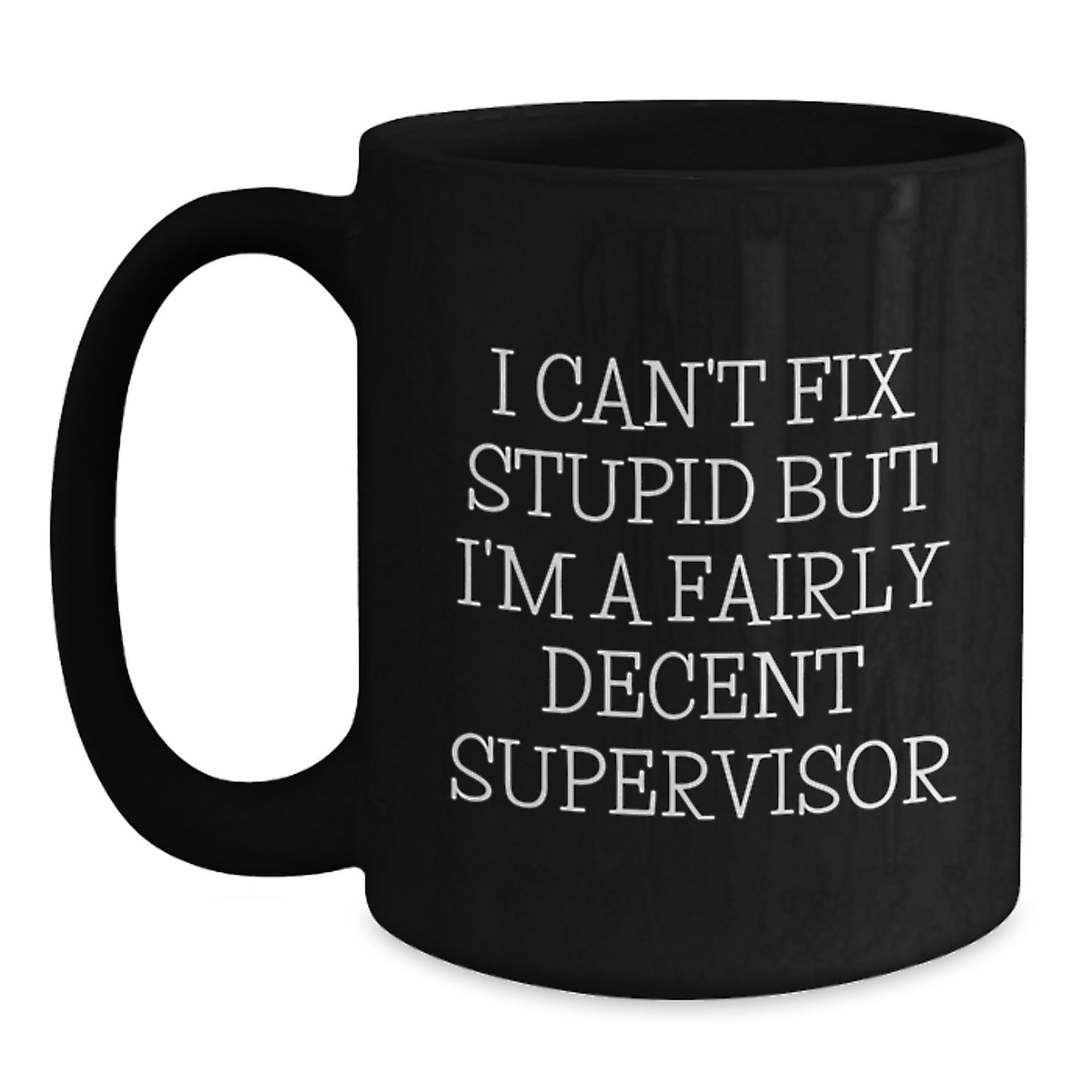 Funny Supervisor Gifts for Men, Women, Friends, Coworkers, Family - Birthday Unique Gifts from Supervisor to Team Member - 'I Can't Fix Stupid But I'm A Fairly Decent Supervisor' Black Coffee Mug - Main