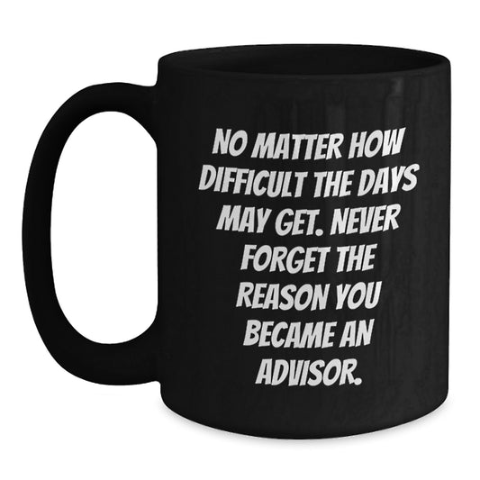 Funny Inspirational Advisor Gifts from Friends for Christmas - Black Coffee Mug - Never Forget the Reason You Became an Advisor - Main