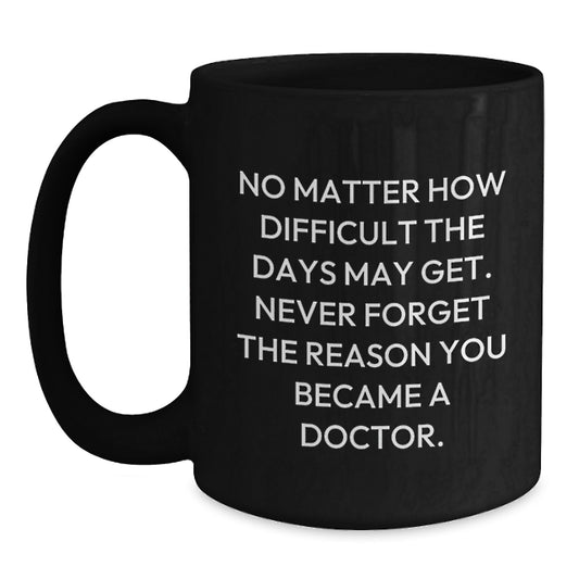 Funny Inspirational Doctor Gifts for Graduation - Black Coffee Mug with Quote 'No Matter How Difficult The Days May Get' - Main