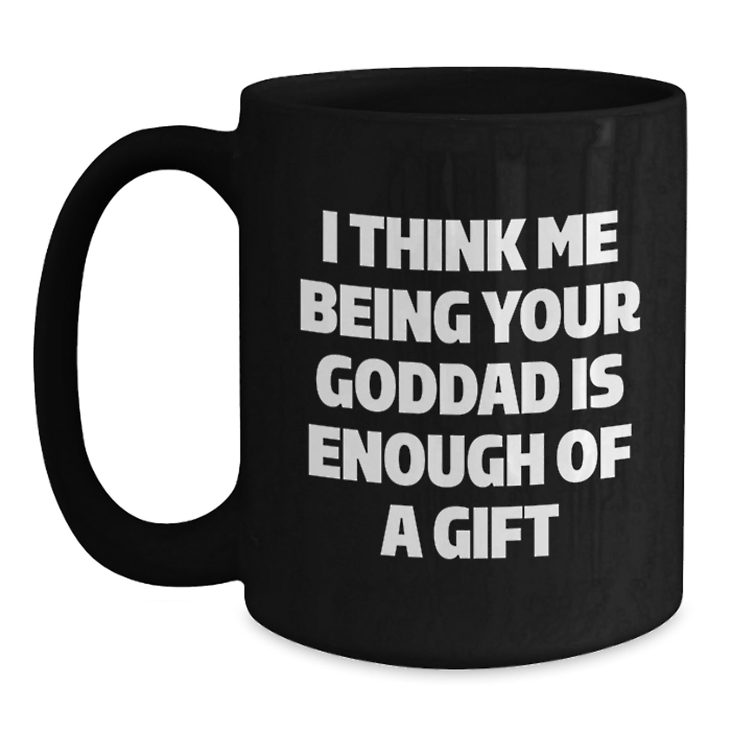 Funny Goddad Gifts from Men for Him - I Think Me Being Your Goddad Is Enough Of A Gift Black Birthday Unique Coffee Mug 11oz/15oz Ceramic - Main