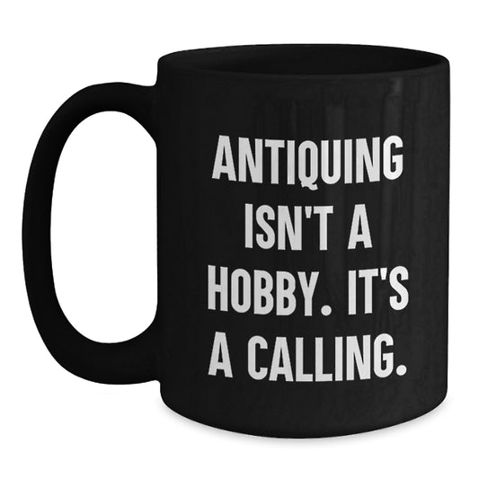 Antiquing Enthusiasts Gifts for Men from Friends, Funny Black Coffee Mug, 'Antiquing Isn't A Hobby. It's A Calling.' - Main