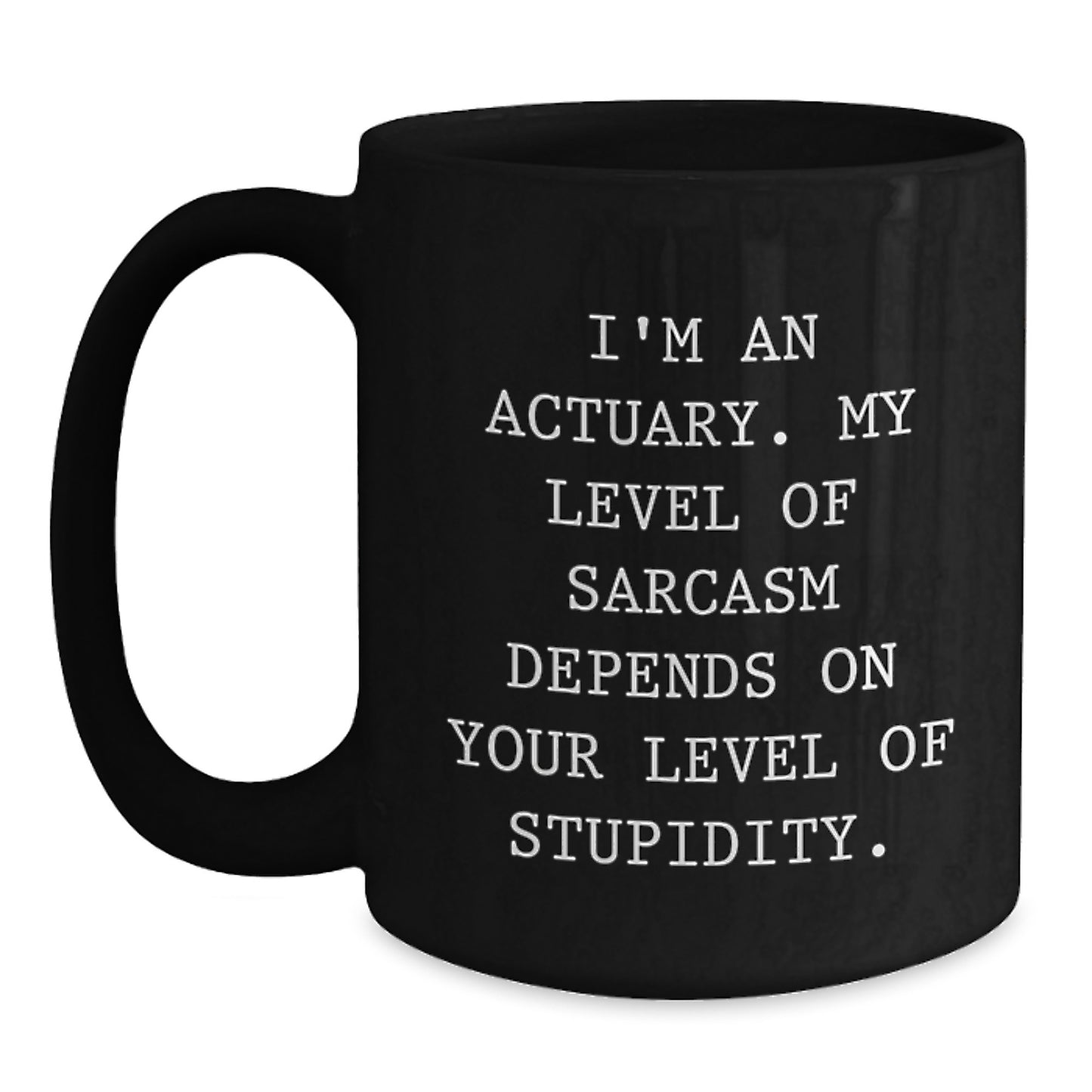 Funny Actuary Gifts for Men - Black Coffee Mug - Perfect for Actuary Graduation Unique Gifts from Friends, 'I'm An Actuary. My Level Of Sarcasm Depends On Your Level Of Stupidity. - Main