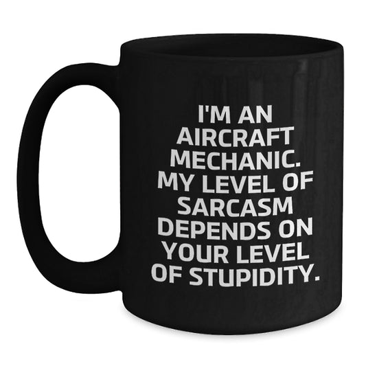 Funny Aircraft Mechanic Gifts from Friends, Coworkers, or Family - I'm An Aircraft Mechanic. My Level of Sarcasm Depends on Your Level of Stupidity. Black Coffee Mug - Main