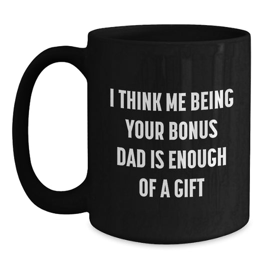 Funny Bonus Dad Gifts from Men - Black Coffee Mug for Bonus Dad, 'I Think Me Being Your Bonus Dad Is Enough Of A Gift' Graduation Unique Gifts - Main