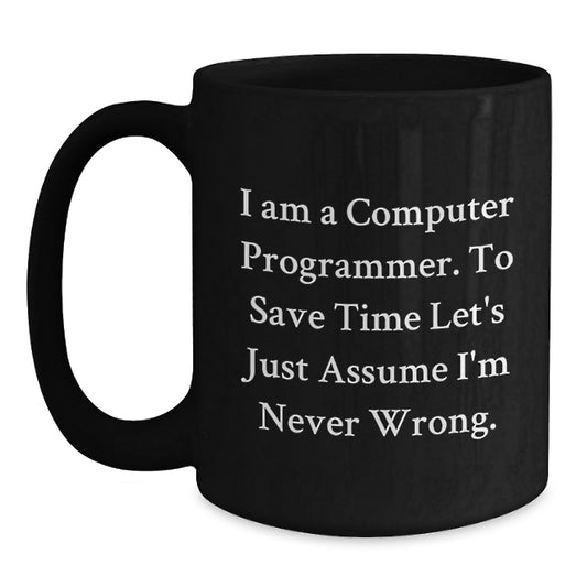 Funny Computer Programmer Gifts from Friends for Graduation Unique Black Coffee Mugs - 'I Am A Computer Programmer. To Save Time Let's Just Assume I'm Never Wrong.' - Main