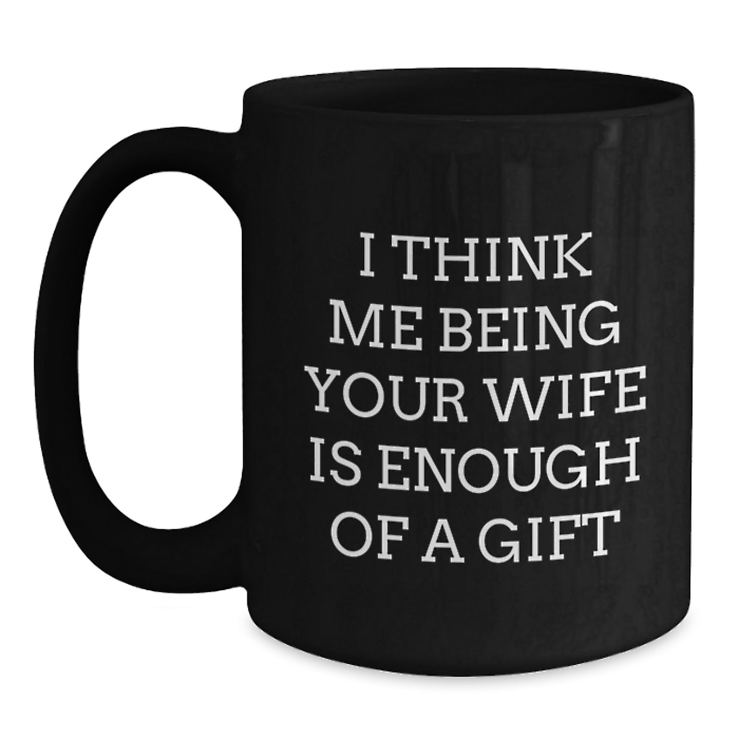 Funny Wife Gifts from Husband, I Think Me Being Your Wife Is Enough Of A Gift Black Coffee Mug, Father's Day Unique Gifts for Wife - Main