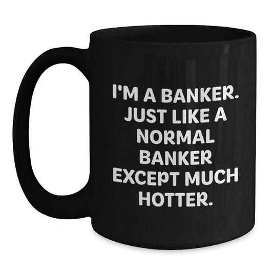 Funny Banker Gifts for Him, Unique Black Coffee Mug, Perfect for Friends, Coworkers, and Family Members, 'I'm A Banker. Just Like A Normal Banker Except Much Hotter.' - Main