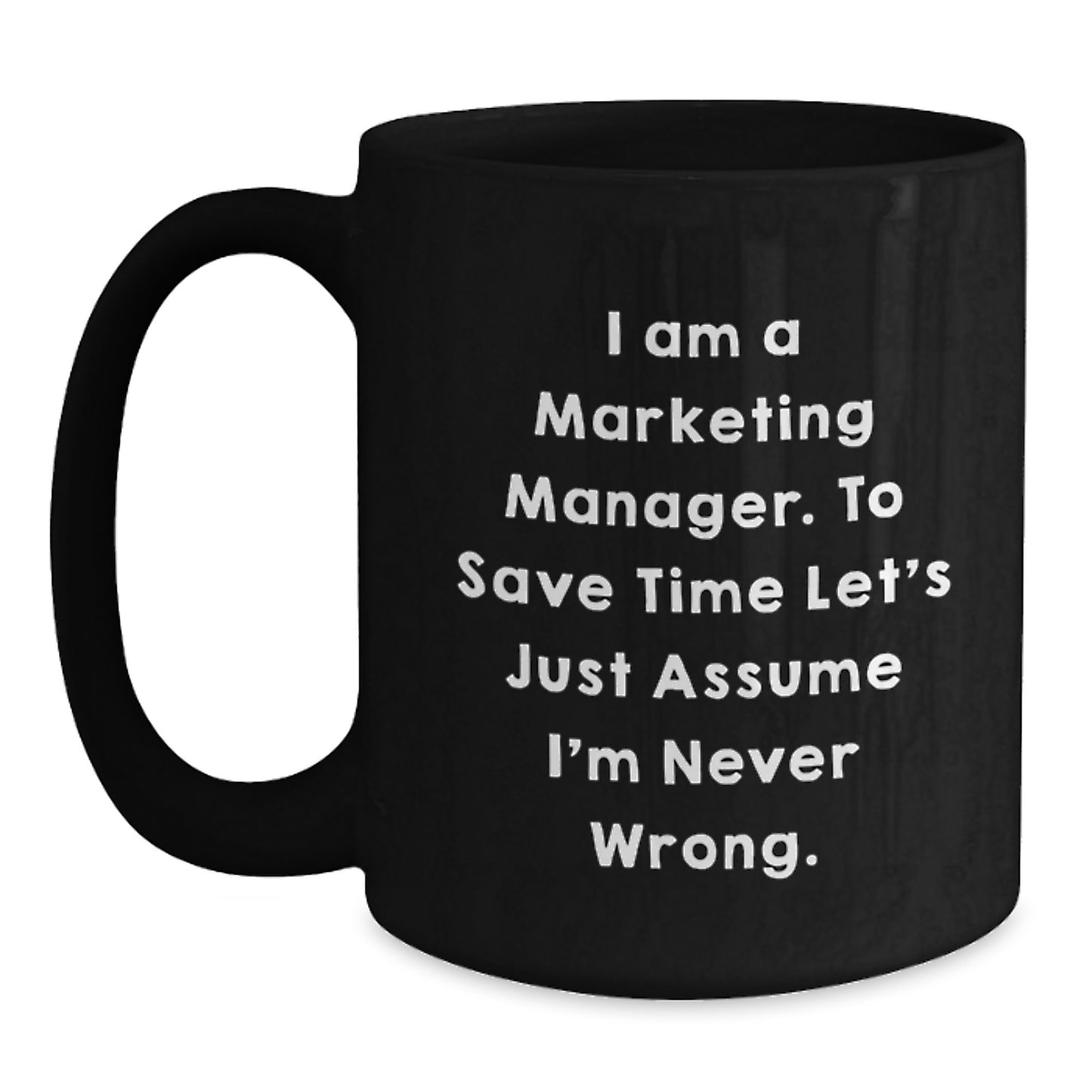 Funny Marketing Manager Gifts from Friends, Graduation Unique Coffee Mugs for Marketing Manager, 'I Am A Marketing Manager. To Save Time Let's Just Assume I'm Never Wrong.' Black Coffee Mug - Main