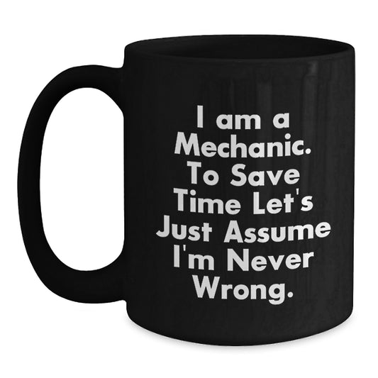 Funny Mechanic Gifts, Black Coffee Mug for Birthday, 'I Am A Mechanic. To Save Time Let's Just Assume I'm Never Wrong.' Quote, Gifts from Friends for Mechanic, 11oz or 15oz Black Ceramic Mug - Main