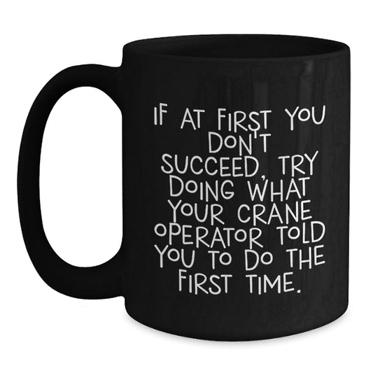Funny Graduation Unique Gifts for Crane Operator Friends from Men - Black Coffee Mug - If At First You Don't Succeed Try Doing What Your Crane Operator Told You To Do The First Time - Main