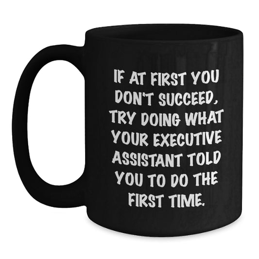 Funny Executive Assistant Gifts - 'If At First You Don't Succeed, Try Doing What Your Executive Assistant Told You To Do The First Time.' Funny Black Coffee Mug for Birthday - Main