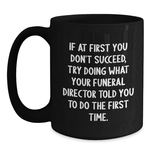 Funny Funeral Director Gifts from Friends - Black Coffee Mug for Birthday, 'If At First You Don't Succeed, Try Doing What Your Funeral Director Told You To Do The First Time.' - Main