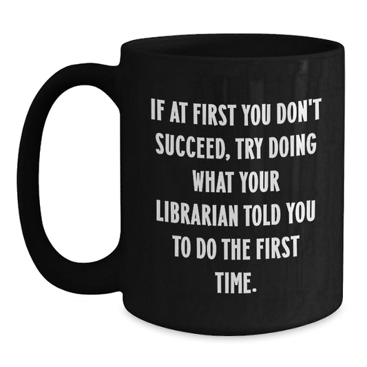 Funny Librarian Coffee Mug Gifts from Friends for Birthday, 'If At First You Don't Succeed, Try Doing What Your Librarian Told You To Do The First Time.', Black Coffee Mug, Librarian Gifts - Main