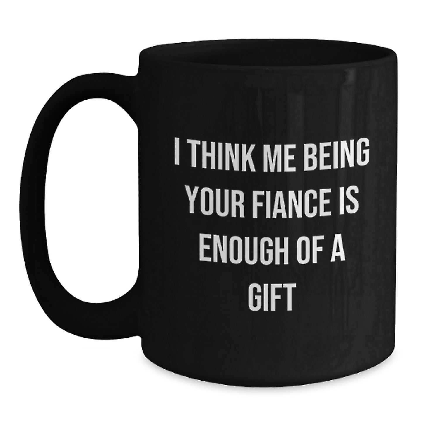Funny Fiance Gifts for Him, I Think Me Being Your Fiance Is Enough Of A Gift Black Coffee Mugs, Ideal Graduation Unique Gifts from Men to Fiance - Main