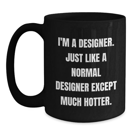 Funny Designer Gifts from Men to Friends, Black Coffee Mug, Gift for Dad 'I'm A Designer. Just Like A Normal Designer Except Much Hotter.' - Main