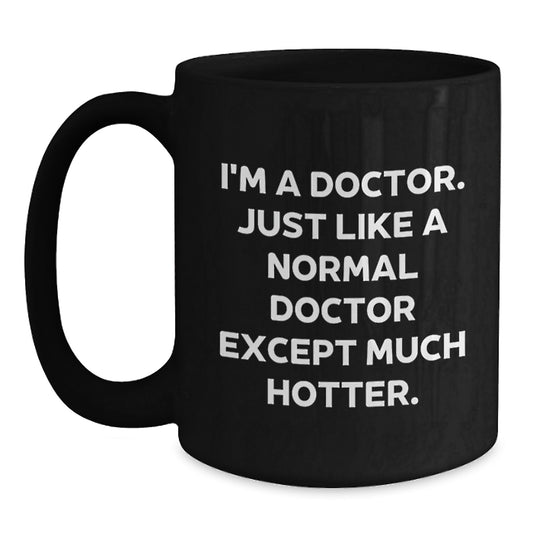 Funny Doctor Birthday Unique Gifts from Men to Women Friends Family - Black Coffee Mug I'm A Doctor Just Like A Normal Doctor Except Much Hotter. - Main