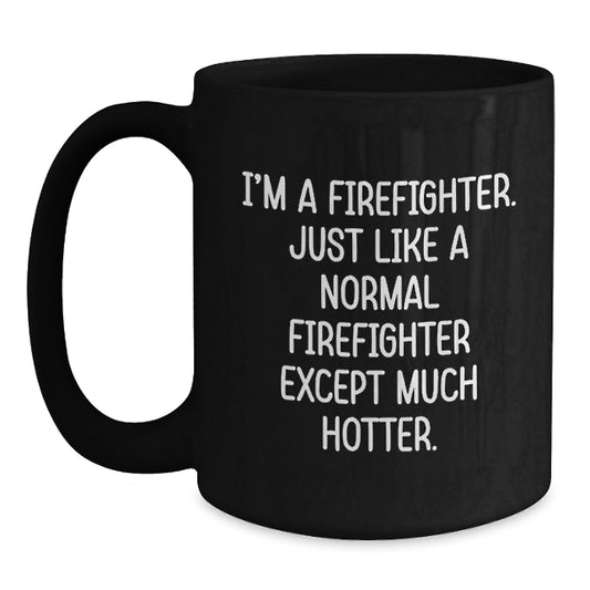 Funny Firefighter Gifts from Friends, Graduation Unique Mugs for Firefighter Men - I'm A Firefighter, Just Like A Normal Firefighter Except Much Hotter. Black Coffee Mug - Main