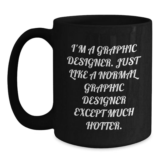 Funny Graphic Designer Gifts for Him, Unique Black Coffee Mug, I'm A Graphic Designer. Just Like A Normal Graphic Designer Except Much Hotter., Gift from Men to Graphic Designer - Main
