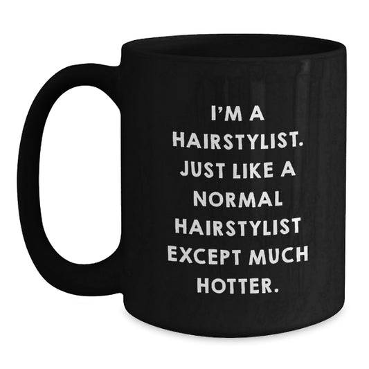 Funny Hairstylist Gifts for Graduation, Black Coffee Mug from Friends - 'I'm A Hairstylist. Just Like A Normal Hairstylist Except Much Hotter.' - Main